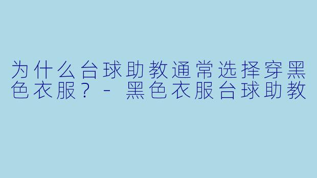 为什么台球助教通常选择穿黑色衣服？-黑色衣服台球助教