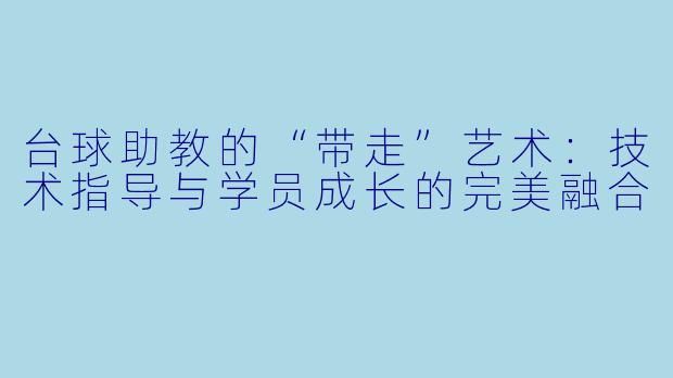 台球助教的“带走”艺术：技术指导与学员成长的完美融合