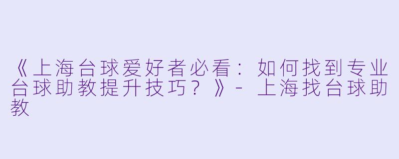 《上海台球爱好者必看：如何找到专业台球助教提升技巧？》-上海找台球助教