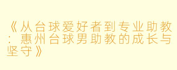 《从台球爱好者到专业助教：惠州台球男助教的成长与坚守》