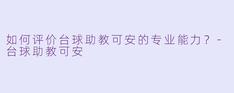 如何评价台球助教可安的专业能力？-台球助教可安