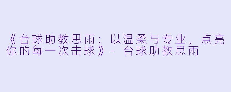 《台球助教思雨：以温柔与专业，点亮你的每一次击球》