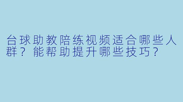 台球助教陪练视频适合哪些人群?能帮助提升哪些技巧?