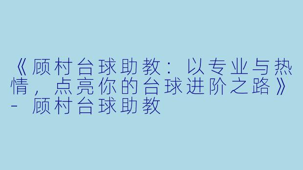 《顾村台球助教：以专业与热情，点亮你的台球进阶之路》-顾村台球助教
