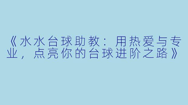 《水水台球助教：用热爱与专业，点亮你的台球进阶之路》