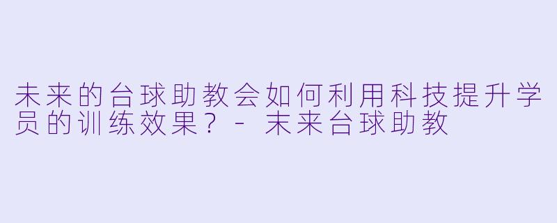 未来的台球助教会如何利用科技提升学员的训练效果？-末来台球助教