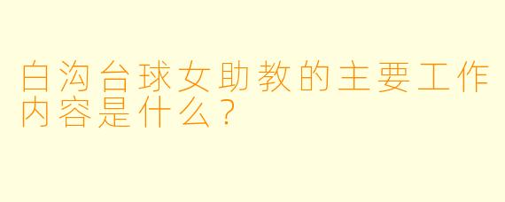 白沟台球女助教的主要工作内容是什么？