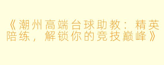 《潮州高端台球助教：精英陪练，解锁你的竞技巅峰》