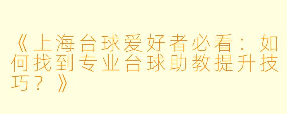 《上海台球爱好者必看:如何找到专业台球助教提升技巧?》