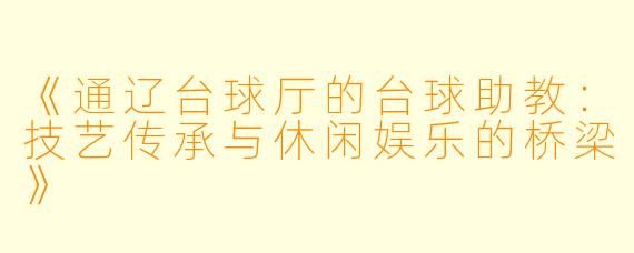 《通辽台球厅的台球助教：技艺传承与休闲娱乐的桥梁》