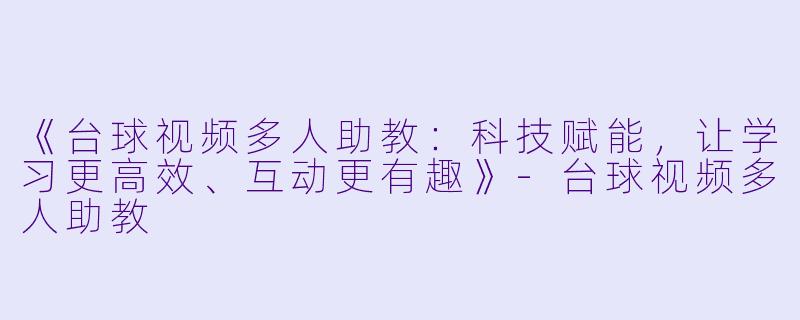 《台球视频多人助教：科技赋能，让学习更高效、互动更有趣》-台球视频多人助教