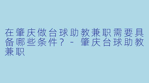 在肇庆做台球助教兼职需要具备哪些条件？-肇庆台球助教兼职