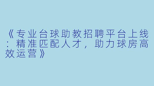 《专业台球助教招聘平台上线：精准匹配人才，助力球房高效运营》
