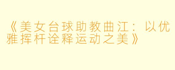 《美女台球助教曲江：以优雅挥杆诠释运动之美》