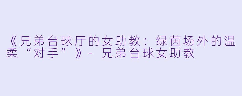 《兄弟台球厅的女助教:绿茵场外的温柔“对手”》