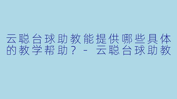 云聪台球助教能提供哪些具体的教学帮助？-云聪台球助教