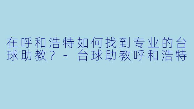 在呼和浩特如何找到专业的台球助教?