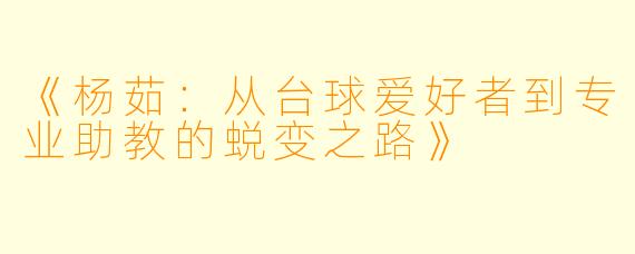 《杨茹：从台球爱好者到专业助教的蜕变之路》