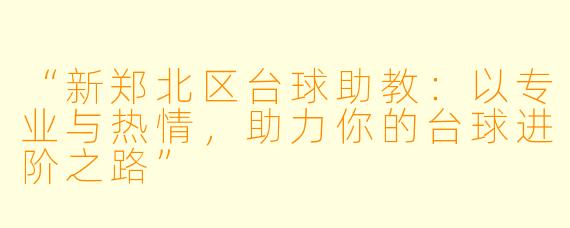“新郑北区台球助教：以专业与热情，助力你的台球进阶之路”