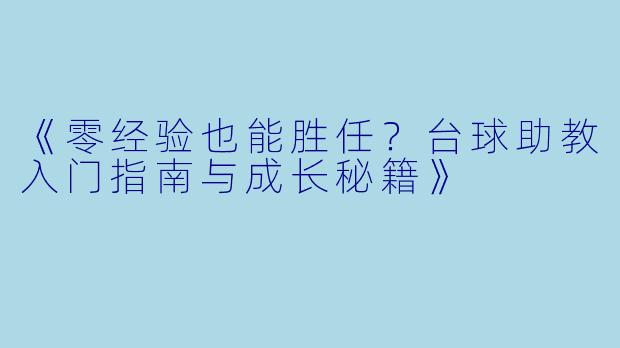 《零经验也能胜任?台球助教入门指南与成长秘籍》