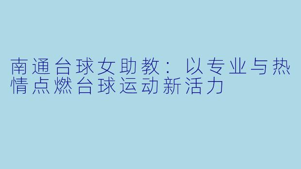 南通台球女助教：以专业与热情点燃台球运动新活力
