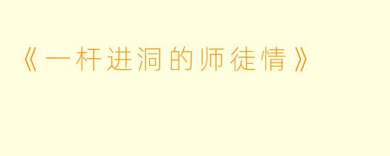 《一杆进洞的师徒情》
