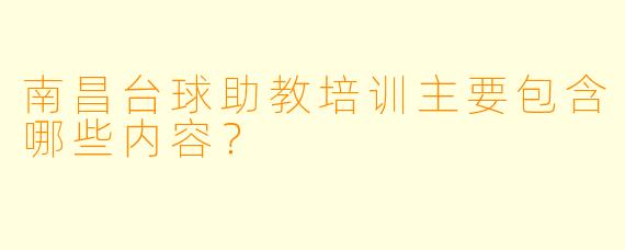 南昌台球助教培训主要包含哪些内容?
