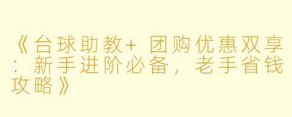 《台球助教+团购优惠双享：新手进阶必备，老手省钱攻略》