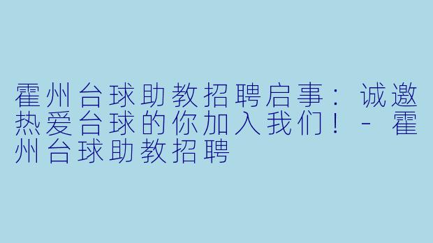 霍州台球助教招聘启事：诚邀热爱台球的你加入我们！-霍州台球助教招聘