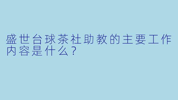 盛世台球茶社助教的主要工作内容是什么?