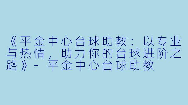 《平金中心台球助教：以专业与热情，助力你的台球进阶之路》-平金中心台球助教