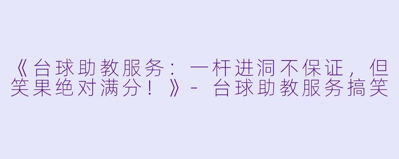 《台球助教服务：一杆进洞不保证，但笑果绝对满分！》-台球助教服务搞笑