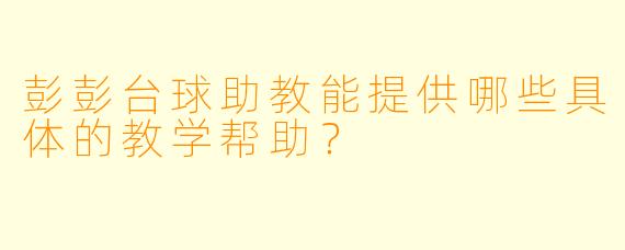 彭彭台球助教能提供哪些具体的教学帮助?