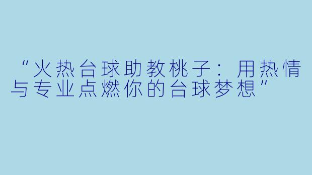 “火热台球助教桃子:用热情与专业点燃你的台球梦想”