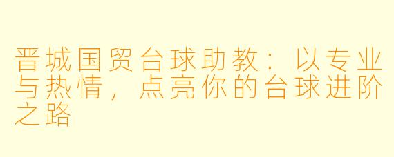 晋城国贸台球助教:以专业与热情,点亮你的台球进阶之路