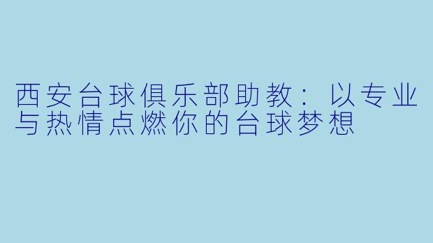 西安台球俱乐部助教：以专业与热情点燃你的台球梦想