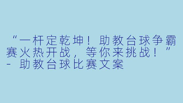 “一杆定乾坤！助教台球争霸赛火热开战，等你来挑战！”-助教台球比赛文案