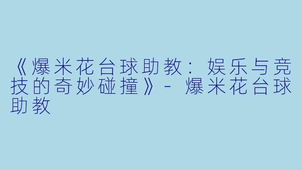《爆米花台球助教：娱乐与竞技的奇妙碰撞》-爆米花台球助教