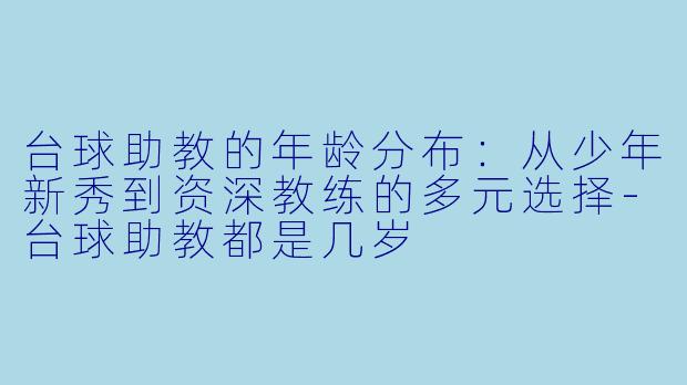 台球助教的年龄分布：从少年新秀到资深教练的多元选择