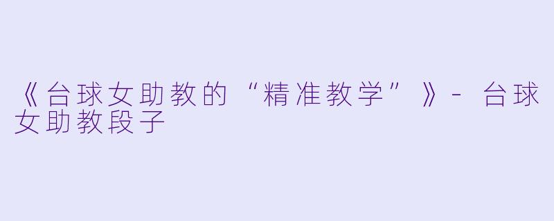 《台球女助教的“精准教学”》