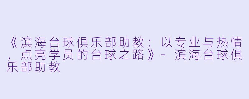 《滨海台球俱乐部助教：以专业与热情，点亮学员的台球之路》-滨海台球俱乐部助教