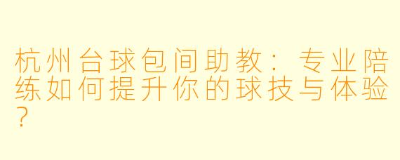 杭州台球包间助教:专业陪练如何提升你的球技与体验?