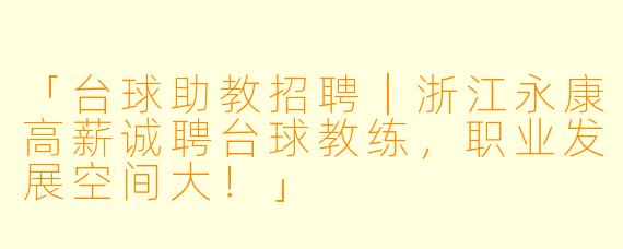 「台球助教招聘｜浙江永康高薪诚聘台球教练，职业发展空间大！」