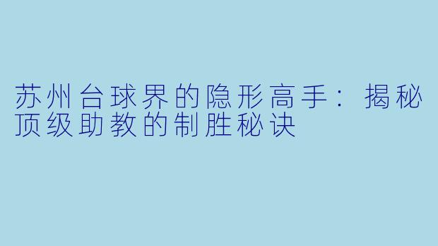 苏州台球界的隐形高手:揭秘顶级助教的制胜秘诀