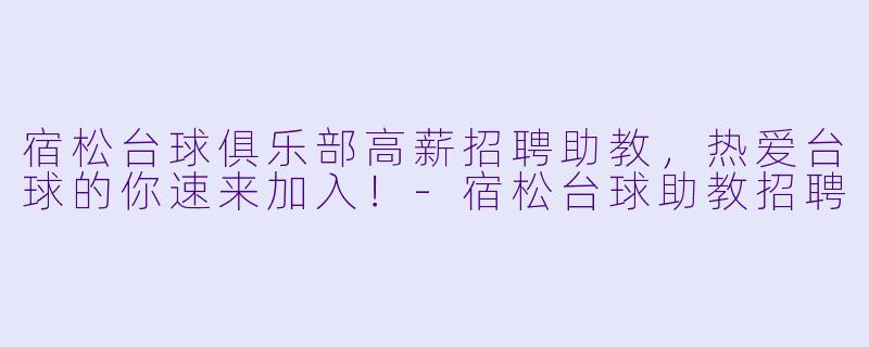 宿松台球俱乐部高薪招聘助教，热爱台球的你速来加入！-宿松台球助教招聘