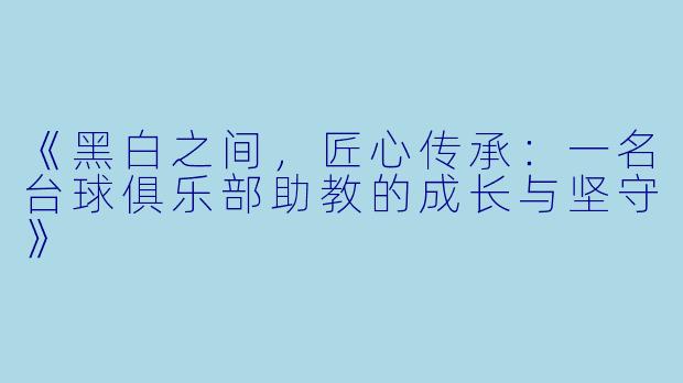 《黑白之间，匠心传承：一名台球俱乐部助教的成长与坚守》
