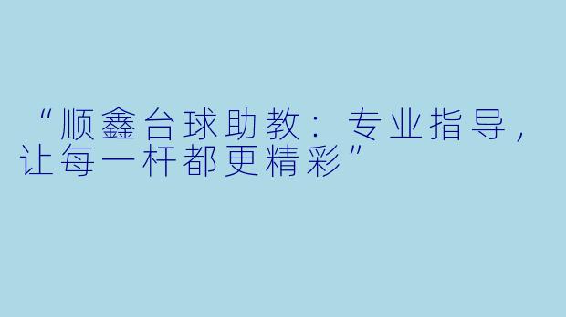 “顺鑫台球助教：专业指导，让每一杆都更精彩”
