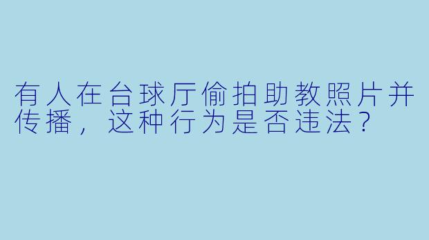 有人在台球厅偷拍助教照片并传播,这种行为是否违法?