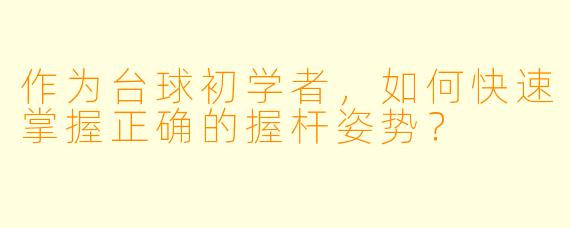 作为台球初学者，如何快速掌握正确的握杆姿势？