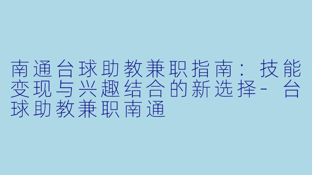南通台球助教兼职指南：技能变现与兴趣结合的新选择-台球助教兼职南通